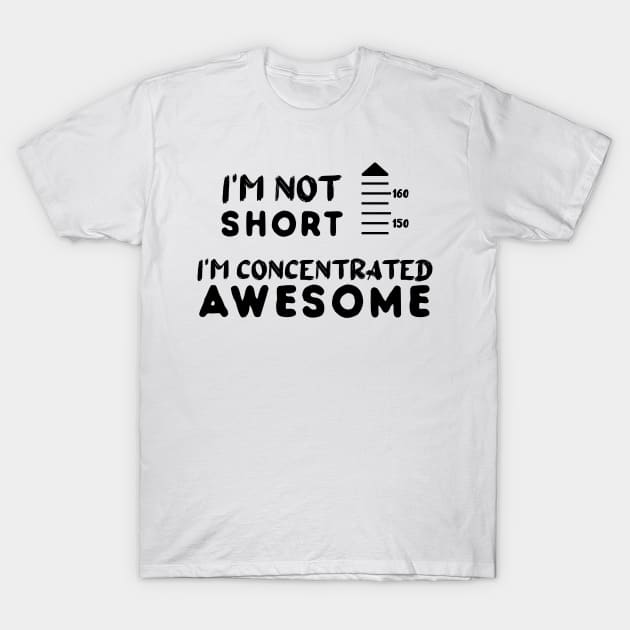 I am Not Short I am Concentrated Awesome Funny Quote T-Shirt by atlShop